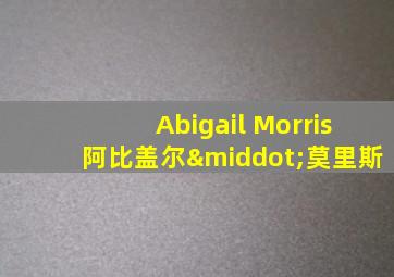 Abigail Morris阿比盖尔·莫里斯